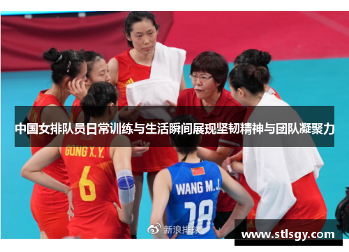中国女排队员日常训练与生活瞬间展现坚韧精神与团队凝聚力